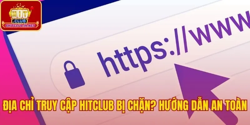 Lý do link vào Hitclub bị chặn và cách truy cập an toàn
