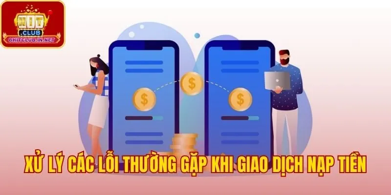 Khắc phục lỗi thường gặp khi nạp tiền Hitclub nhanh chóng